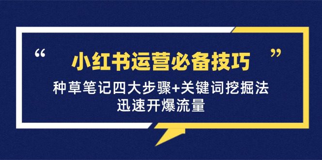 （12926期）小红书运营必备技巧，种草笔记四大步骤+关键词挖掘法：迅速开爆流量-创业猫