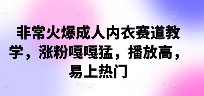 非常火爆成人内衣赛道教学，​涨粉嘎嘎猛，播放高，易上热门-创业猫