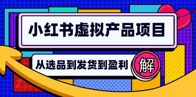 （12937期）小红书虚拟产品店铺运营指南：从选品到自动发货，轻松实现日躺赚几百-创业猫