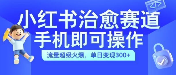 小红书治愈视频赛道，手机即可操作，流量超级火爆，单日变现300+-创业猫