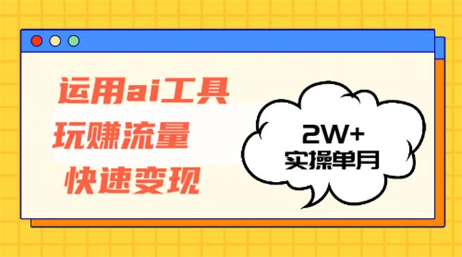 （12955期）运用AI工具玩赚流量快速变现 实操单月2w+-创业猫