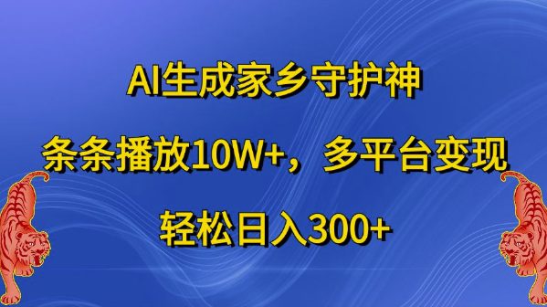 AI生成家乡守护神，条条播放10W+，多平台变现，轻松日入300+-创业猫