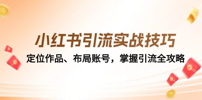 （12983期）小红书引流实战技巧：定位作品、布局账号，掌握引流全攻略-创业猫