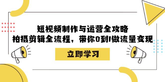 （12986期）短视频制作与运营全攻略：拍摄剪辑全流程，带你0到1做流量变现-创业猫