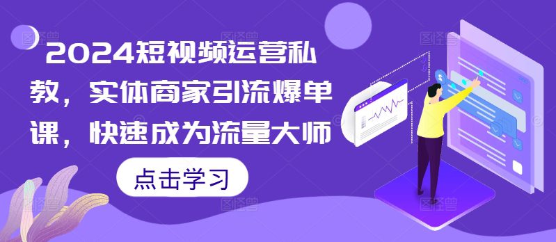 2024短视频运营私教，实体商家引流爆单课，快速成为流量大师-创业猫