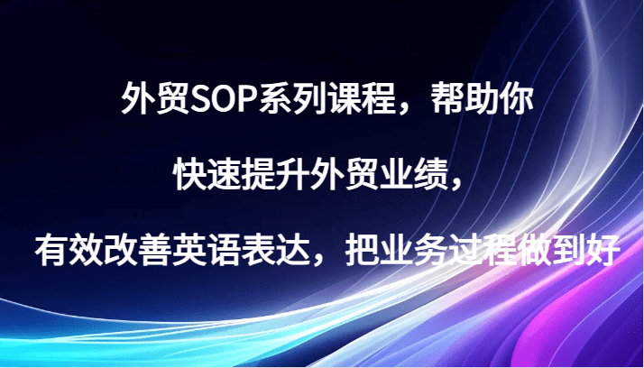 外贸SOP系列课程，帮助你快速提升外贸业绩，有效改善英语表达，把业务过程做到好-创业猫