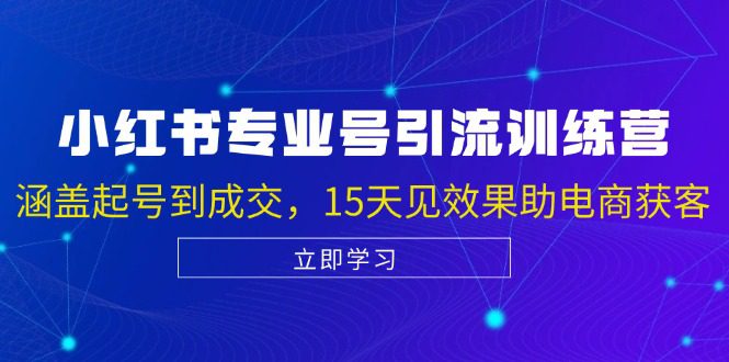 （13015期）小红书专业号引流陪跑课，涵盖起号到成交，15天见效果助电商获客-创业猫