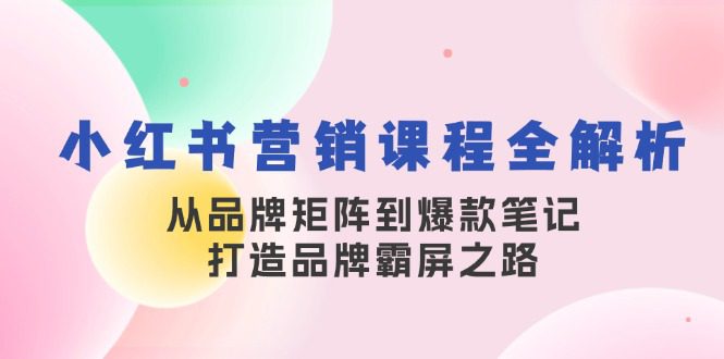 （13017期）小红书营销课程全解析，从品牌矩阵到爆款笔记，打造品牌霸屏之路-创业猫