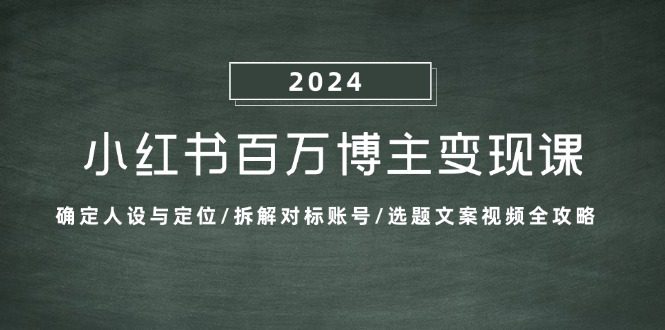 （13025期）小红书百万博主变现课：确定人设与定位/拆解对标账号/选题文案视频全攻略-创业猫