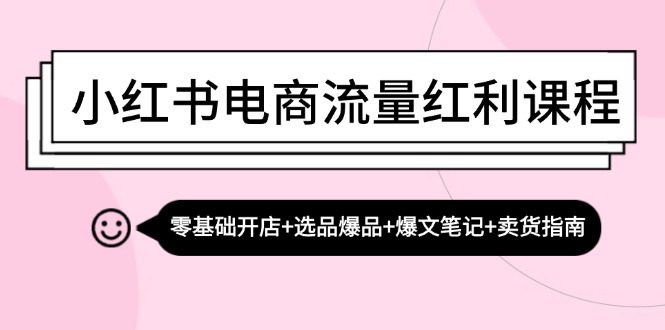 （13026期）小红书电商流量红利课程：零基础开店+选品爆品+爆文笔记+卖货指南-创业猫