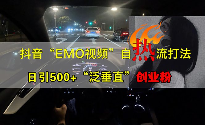 （13029期）抖音EMO视频自热打法，日引500+“泛垂直”创业粉-创业猫