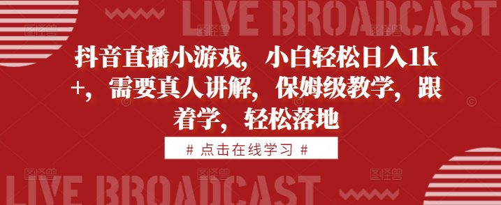 抖音直播小游戏，小白轻松日入1k+，需要真人讲解，保姆级教学，跟着学，轻松落地-创业猫