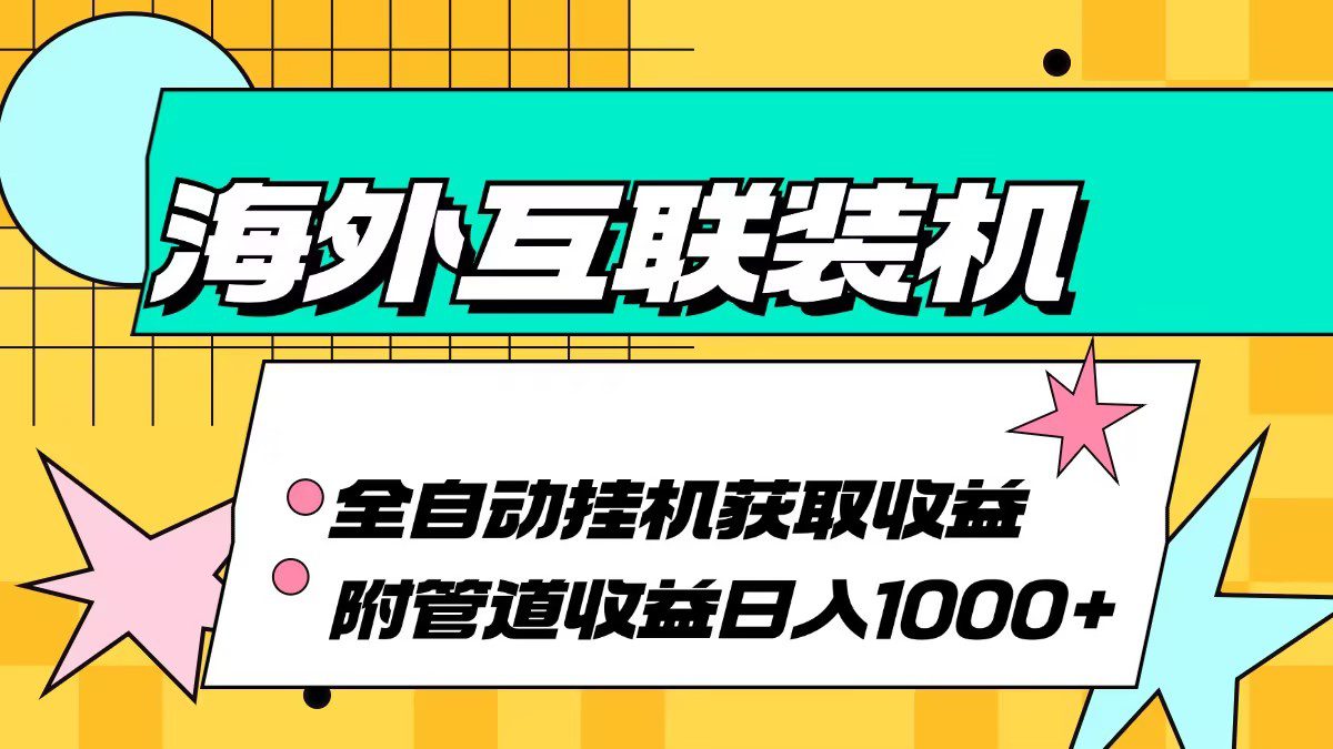 （13032期）海外互联装机全自动运行获取收益、附带管道收益轻松日入1000+-创业猫