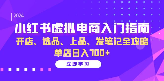 小红书虚拟电商入门指南：开店、选品、上品、发笔记全攻略 单店日入700+-创业猫