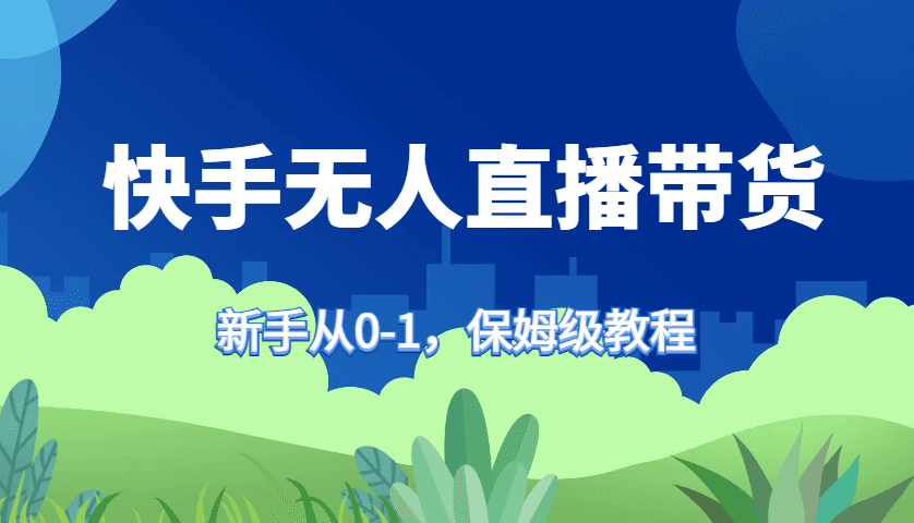 快手无人直播带货保姆级教程，新手从0-1快速学会带货-创业猫