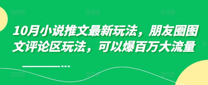 10月小说推文最新玩法，朋友圈图文评论区玩法，可以爆百万大流量-创业猫