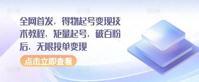 全网首发，得物起号变现技术教程，矩量起号，破百粉后，无限接单变现-创业猫