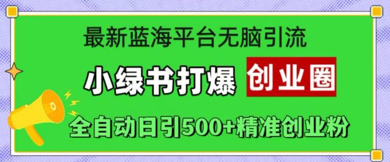 最新蓝海平台无脑引流，小绿书打爆创业圈，全自动日引500+精准创业粉-创业猫