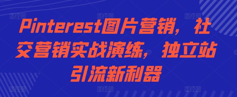 Pinterest图片营销，社交营销实战演练，独立站引流新利器-创业猫