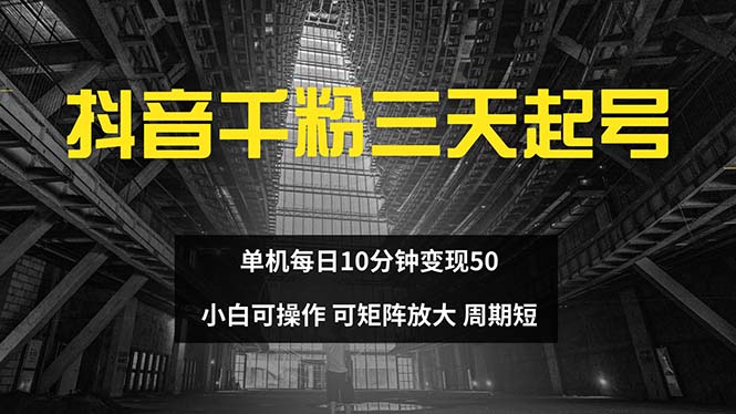 （13106期）抖音千粉计划三天起号 单机每日10分钟变现50 小白就可操作 可矩阵放大-创业猫