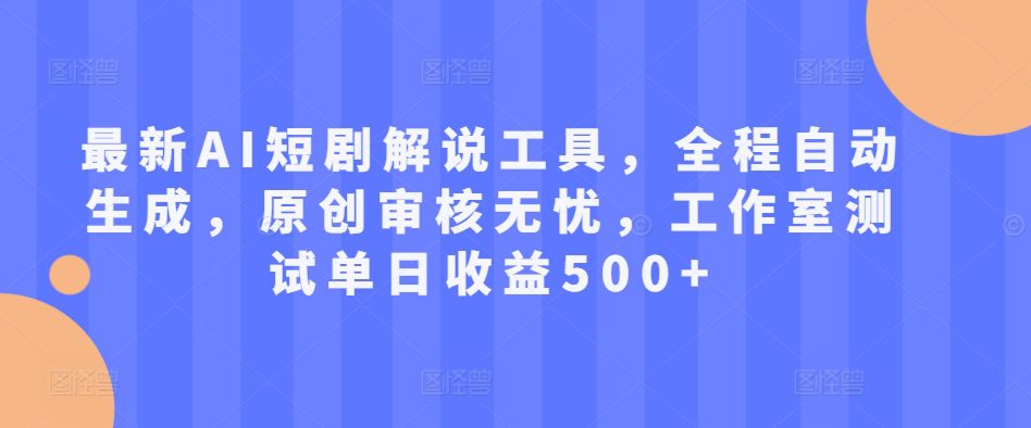 最新AI短剧解说工具，全程自动生成，原创审核无忧，工作室测试单日收益500+-创业猫