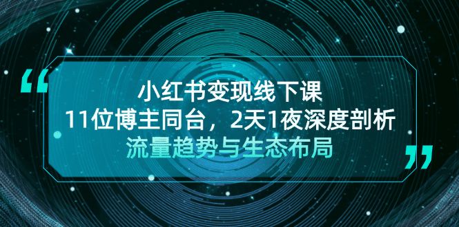 （13157期）小红书变现线下课！11位博主同台，2天1夜深度剖析流量趋势与生态布局-创业猫