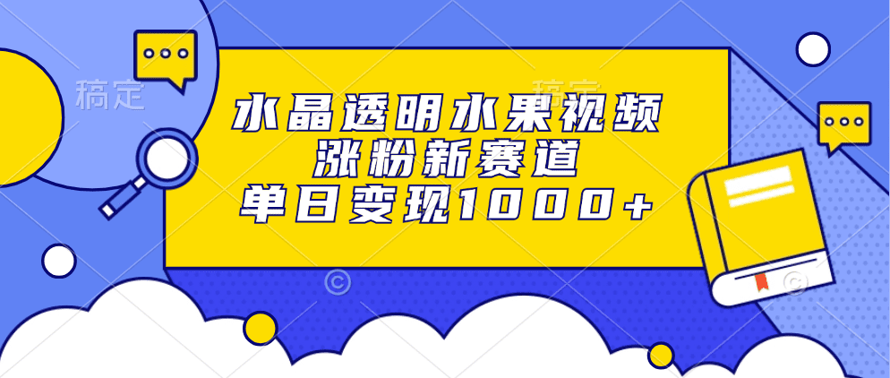 （13163期）水晶透明水果视频，涨粉新赛道，单日变现1000+-创业猫