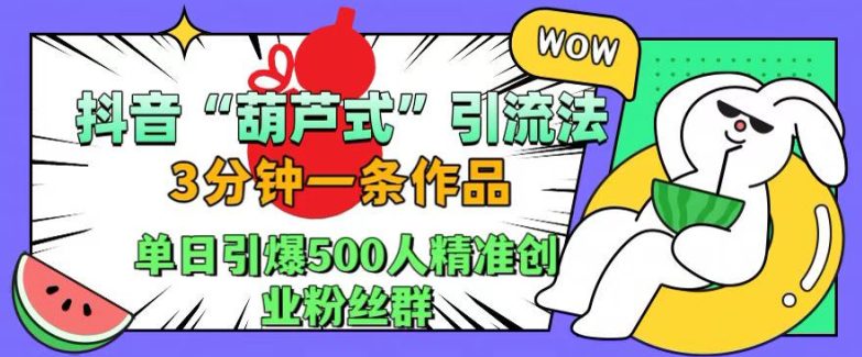 抖音葫芦式引流法，三分钟一条作品，单日引爆抖音500人精准创业粉丝群-创业猫