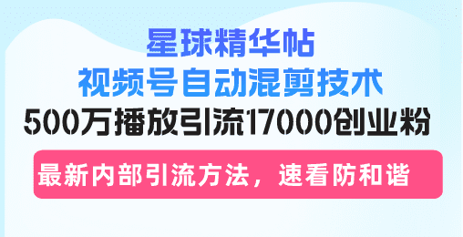 （13168期）星球精华帖视频号自动混剪技术，500万播放引流17000创业粉，最新内部引…-创业猫