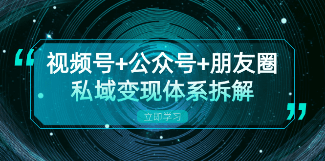 （13174期）视频号+公众号+朋友圈私域变现体系拆解，全体平台流量枯竭下的应对策略-创业猫