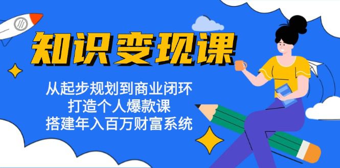 （13185期）知识变现课：从起步规划到商业闭环 打造个人爆款课 搭建年入百万财富系统-创业猫