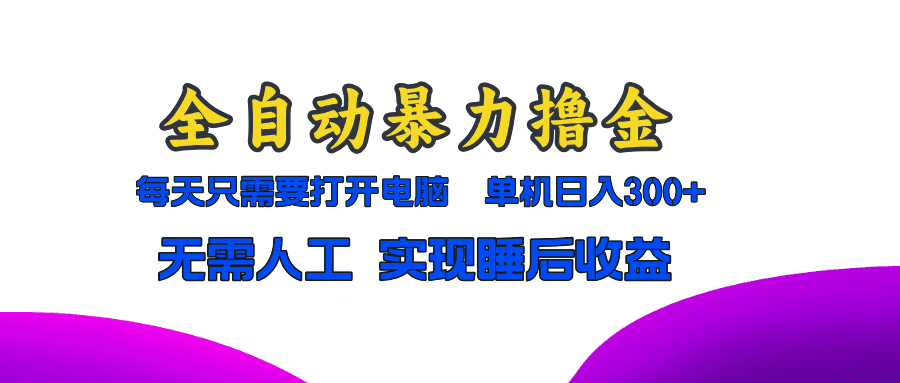 （13186期）全自动暴力撸金，只需要打开电脑，单机日入300+无需人工，实现睡后收益-创业猫