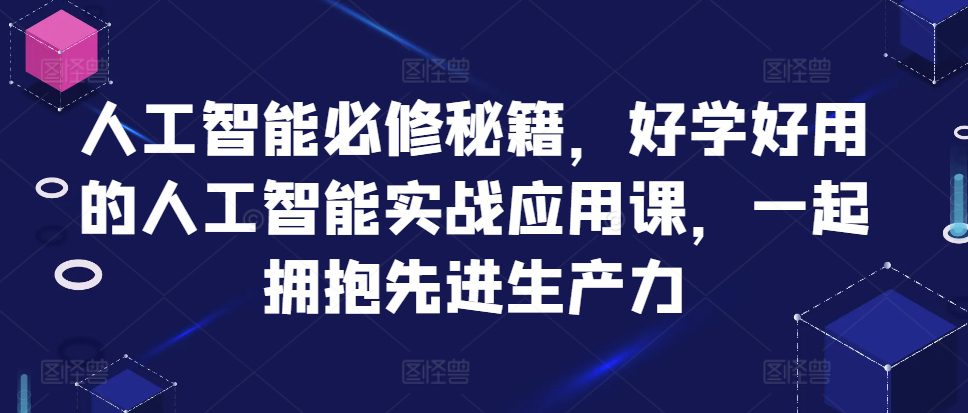 人工智能必修秘籍，好学好用的人工智能实战应用课，一起拥抱先进生产力-创业猫