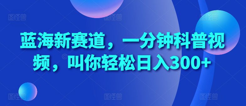 蓝海新赛道，一分钟科普视频，叫你轻松日入300+-创业猫