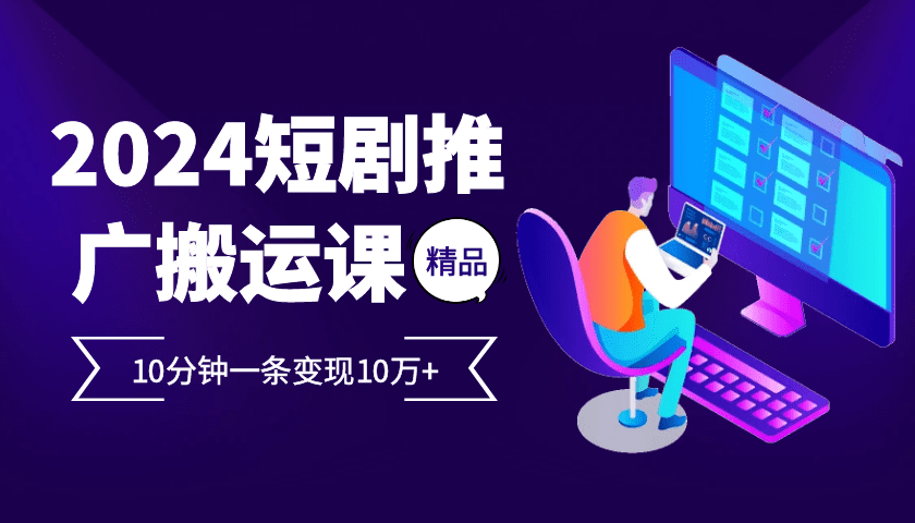 2024最火爆的项目短剧推广搬运实操课10分钟一条，单条变现10万+-创业猫