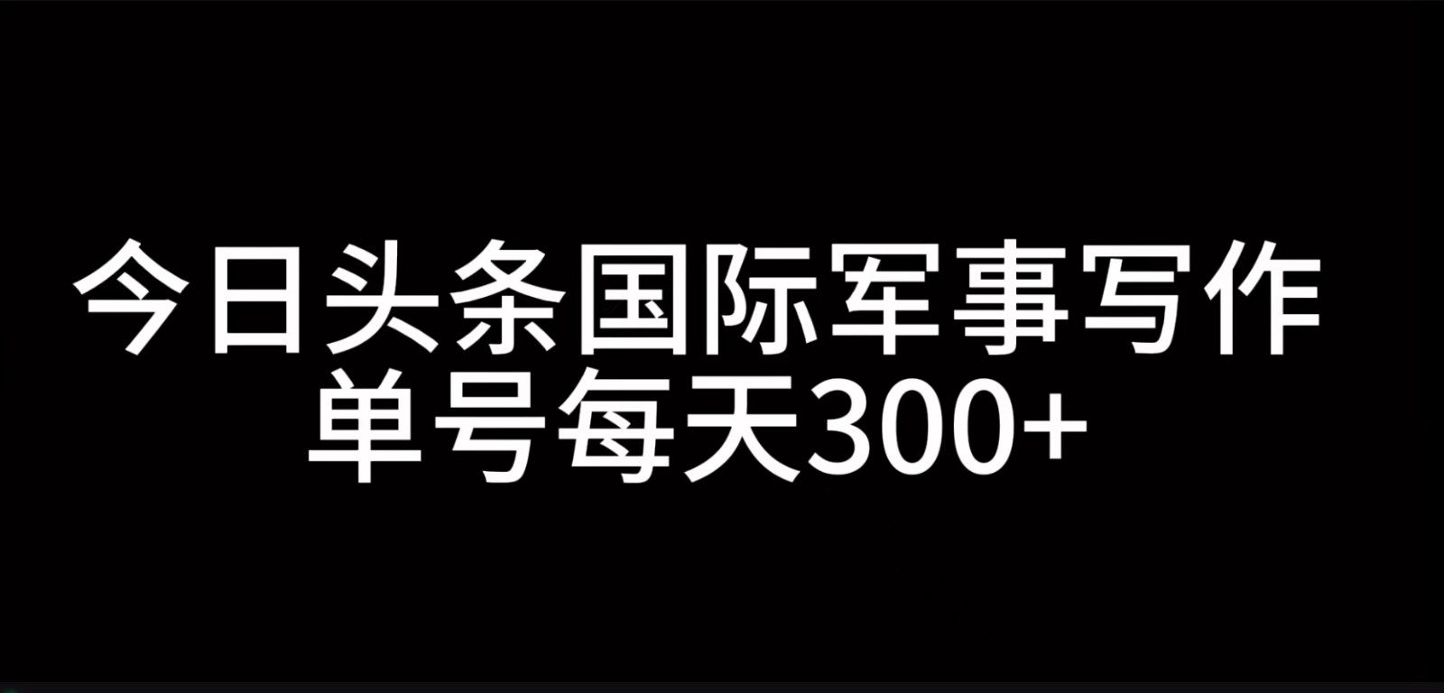 今日头条国际军事写作，利用AI创作，单号日入300+-创业猫