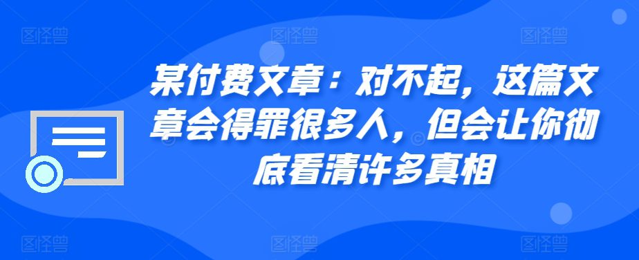 某付费文章：对不起，这篇文章会得罪很多人，但会让你彻底看清许多真相-创业猫