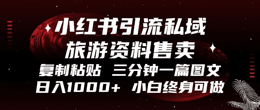 （13260期）小红书引流私域旅游资料售卖，复制粘贴，三分钟一篇图文，日入1000+，…-创业猫