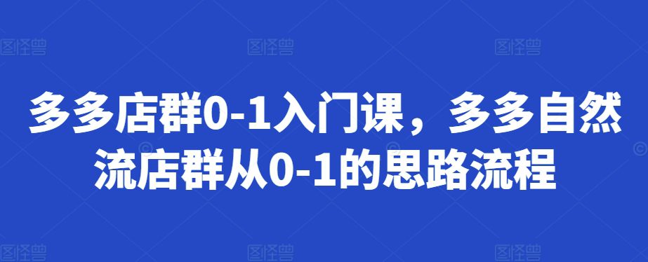 多多店群0-1入门课，多多自然流店群从0-1的思路流程-创业猫