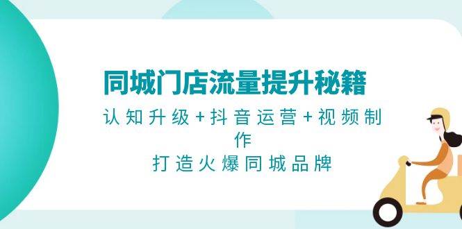 同城门店流量提升秘籍：认知升级+抖音运营+视频制作，打造火爆同城品牌-创业猫