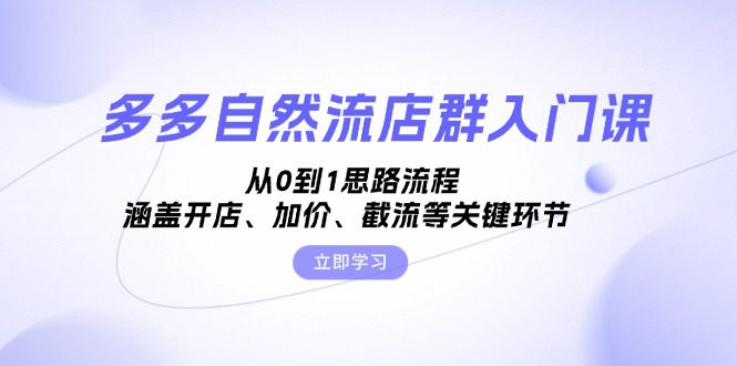 （13279期）多多自然流店群入门课，从0到1思路流程，涵盖开店、加价、截流等关键环节-创业猫