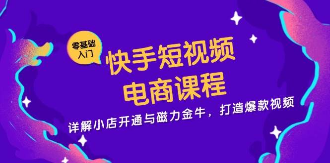 快手短视频电商课程，详解小店开通与磁力金牛，打造爆款视频-创业猫