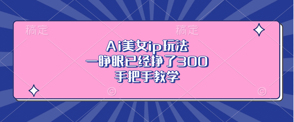 （13286期）Ai美女ip玩法，一睁眼已经挣了300，手把手教学-创业猫