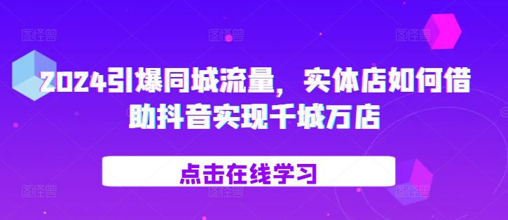 2024引爆同城流量，​实体店如何借助抖音实现千城万店-创业猫