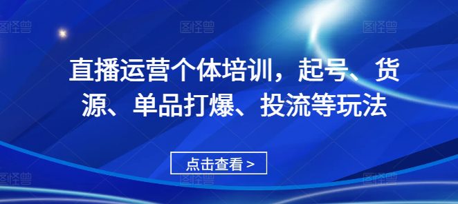 直播运营个体培训，起号、货源、单品打爆、投流等玩法-创业猫