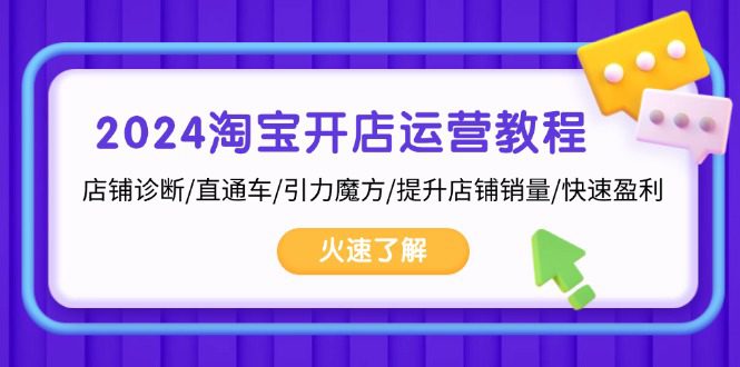 （13300期）2024淘宝开店运营教程：店铺诊断/直通车/引力魔方/提升店铺销量/快速盈利-创业猫