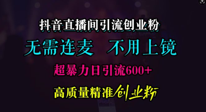 抖音直播间引流创业粉，无需连麦、无需上镜，超暴力日引流600+高质量精准创业粉-创业猫