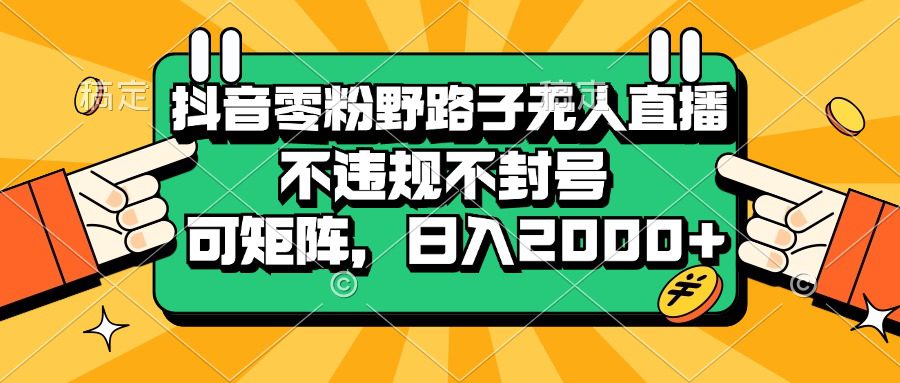 （13336期）抖音零粉野路子无人直播，不违规不封号，可矩阵，日入2000+-创业猫