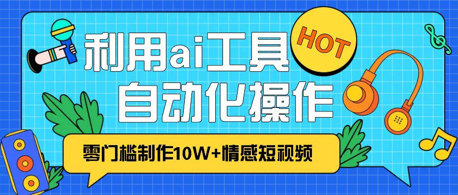 1分钟教你利用ai工具免费制作10W+情感视频,自动化批量操作,效率提升10倍！-创业猫