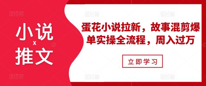 小说推文之蛋花小说拉新，故事混剪爆单实操全流程，周入过万-创业猫